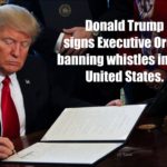 political-memes political text: e-DonaId Trump signs Executiye Order ianning whistles in the United States.  political