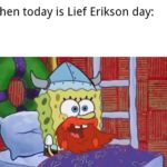 spongebob-memes spongebob text: When today is Lief Erikson day:  spongebob