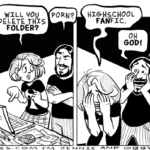 comics comics text: HON? UM.. IF .1F 1 DIE WILL vöU DO SOMETHING FOR ME? YEAH? WILL VOU PORN? DELETE THIS FOLDER? HIGHSCHOOL FANFIC. OH GOD! O TILL DEATH DO US PART. BUT THEN 1 WILL CLEANSE YOUR HARD DRIVE WITH FIRE! O  comics