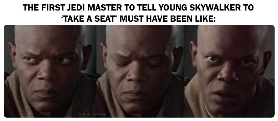 skywalker star-wars-memes skywalker text: THE FIRST JEDI MASTER TO TELL YOUNG SKYWALKER TO 'TAKE A SEAT' MUST HAVE BEEN LIKE: 