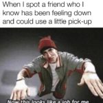 wholesome-memes cute text: When I spot a friend who I know has been feeling down and could use a little pick-up Ngwu!hisjooks
