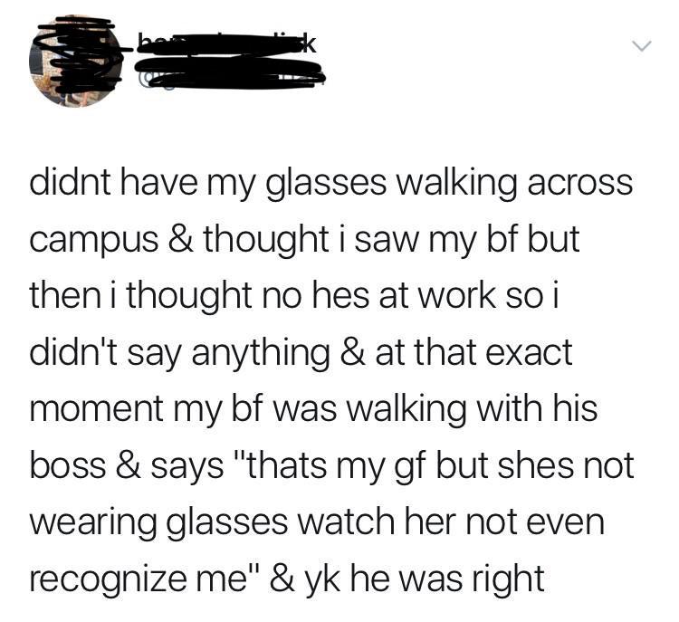 cute wholesome-memes cute text: didnt have my glasses walking across campus & thought i saw my bf but then i thought no hes at work so i didn't say anything & at that exact moment my bf was walking with his boss & says 