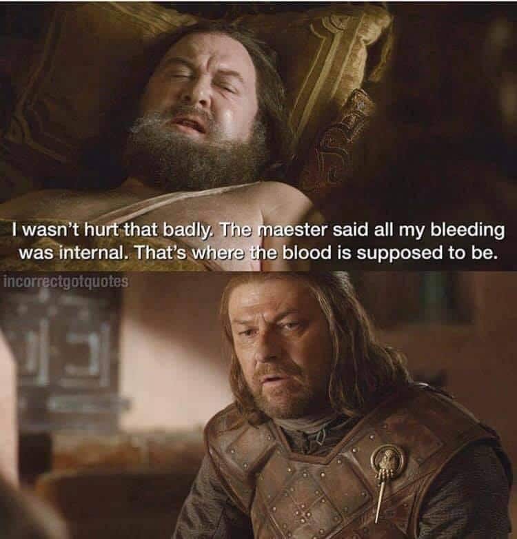 robert-baratheon game-of-thrones-memes robert-baratheon text: wasn't hu -that badly. The aester said all my bleeding was*internal. That's where 'blood is supposed to be. incorrectgotquotes 