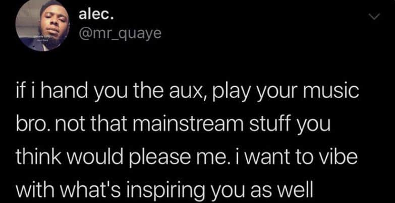 cute wholesome-memes cute text: alec. @mr_quaye if i hand you the aux, play your music bro. not that mainstream stuff you think would please me. i want to vibe with what's inspiring you as well 