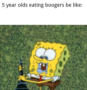 spongebob-memes spongebob text: 5 year olds eating boogers be like: