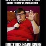 offensive-memes nsfw text: MICHAEL MOORE HAS ANNOUNCED HES GOING ON HUNGER STRIKE UNTIL TRUMP IS IMPEACHED. DOCTORS HAVE GIVEN HIM 35 YEARS TO LIVE  nsfw