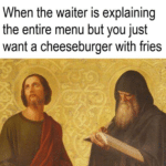 christian-memes christian text: When the waiter is explaining the entire menu but you just want a cheeseburger with fries  christian