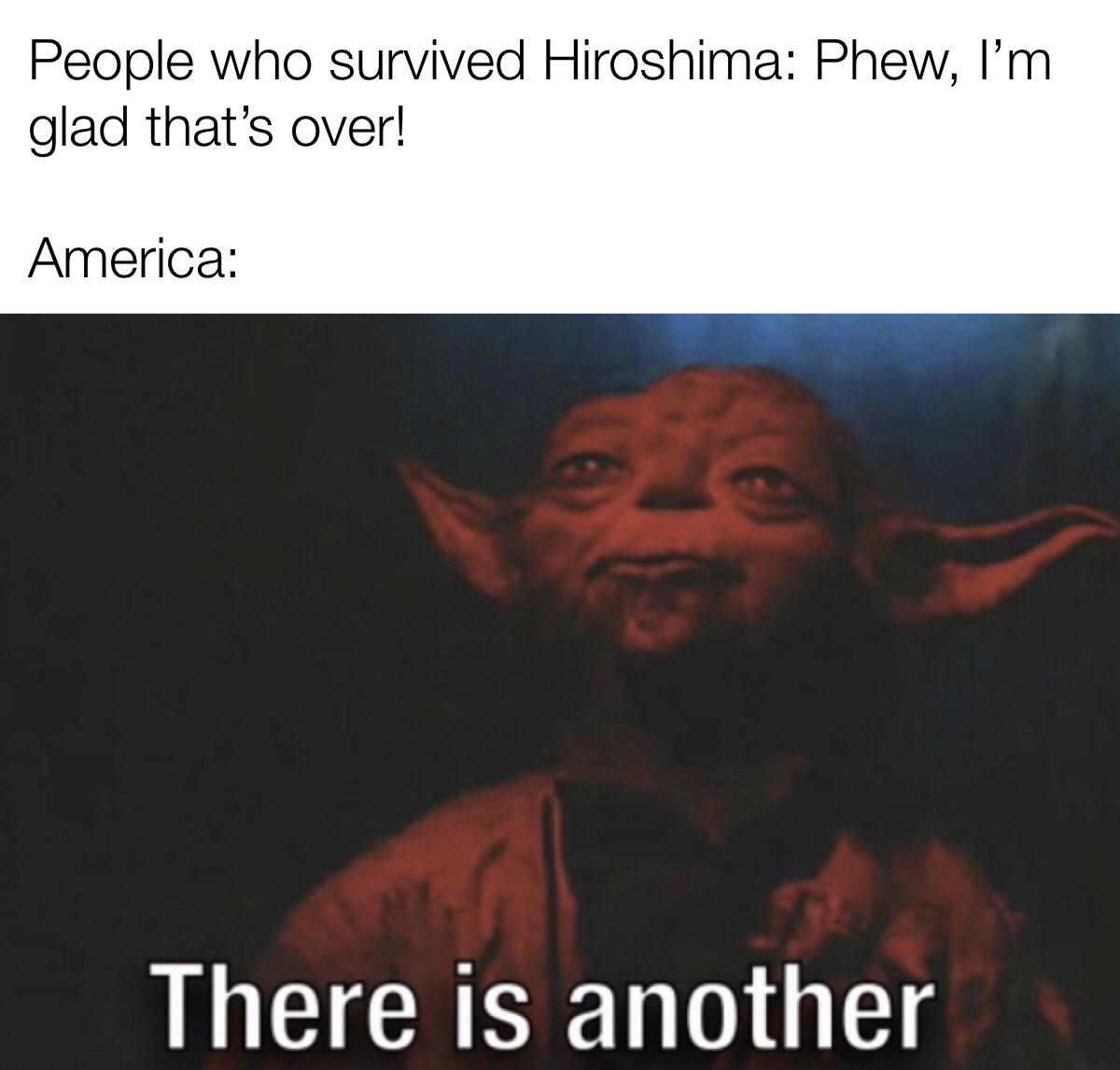 Dank Meme dank-memes cute text: People who survived Hiroshima: Phew, I'm glad that's over! America: There is another 