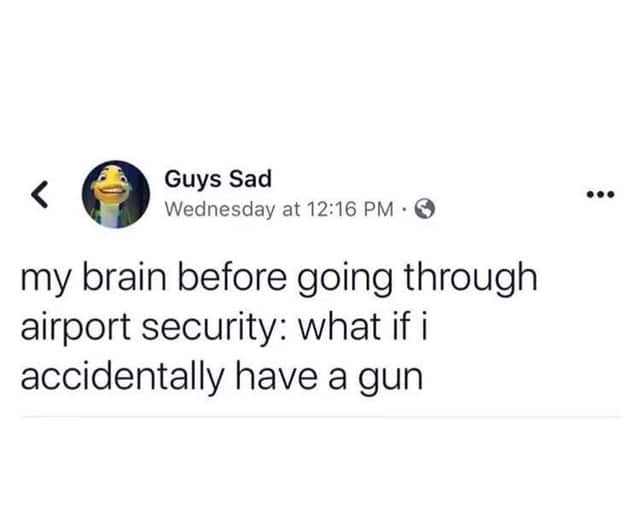 depression depression-memes depression text: Guys Sad Wednesday at 12:16 PM • my brain before going through airport security: what if i accidentally have a gun 