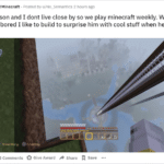 wholesome-memes cute text: 670 @r/Minecraft • Posted by u/No_Semantics 2 hours ago My son and I dont live close by so we play minecraft weekly. When I get bored I like to build to surprise him with cool stuff when he logs on. 22 Comments O Give Award Share Save  cute