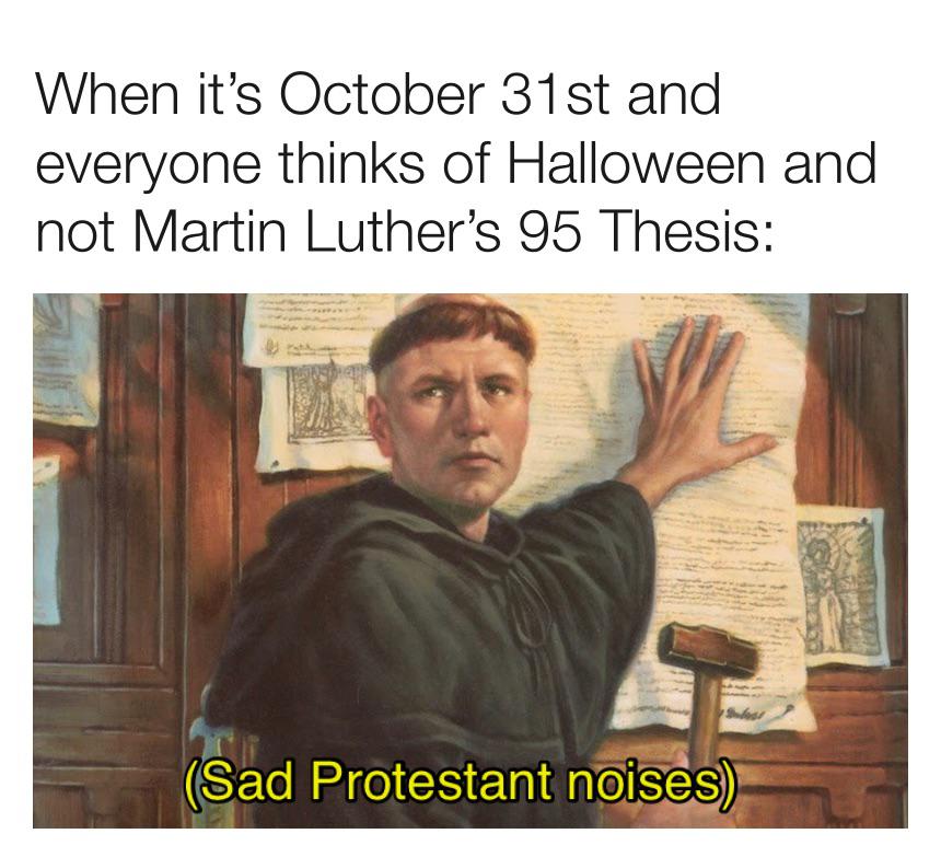 christian christian-memes christian text: When it's October 31 st and everyone thinks of Halloween and not Martin Luther's 95 Thesis: (Sad Protestant 