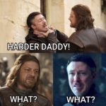 game-of-thrones-memes game-of-thrones text: HARDER DADDY! WHAT? WHAT?  game-of-thrones