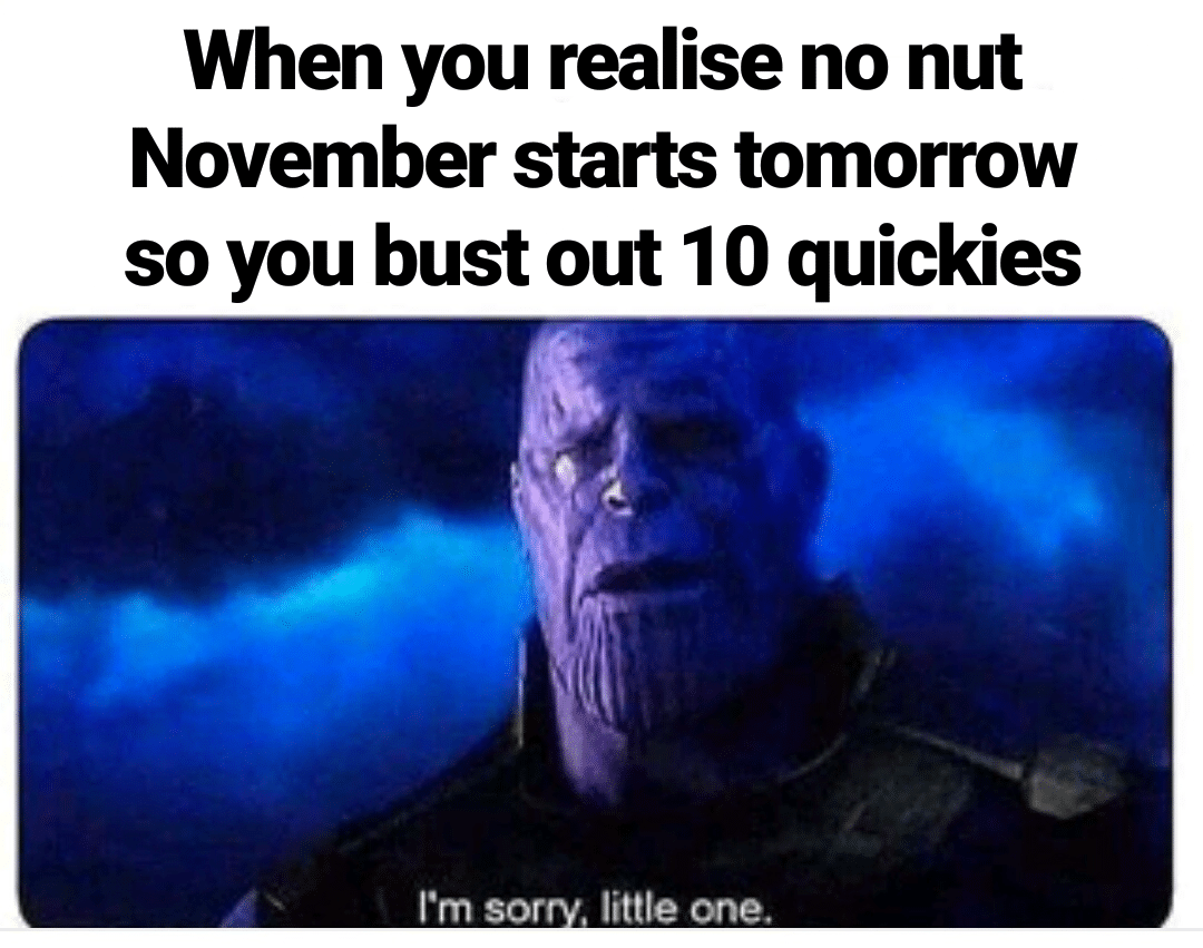 thanos avengers-memes thanos text: When you realise no nut November starts tomorrow so you bust out 10 quickies I'm so little one. 
