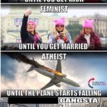 boomer-memes political text: UNTIL YOU GEiRlCH FEMINIST YOU GET MARRIED ATHEIST TURNING POINT USA UNTIL THE PLANE STARTS FALLING GANGSTA TIL THE GAS PUMP START WALKIN  political