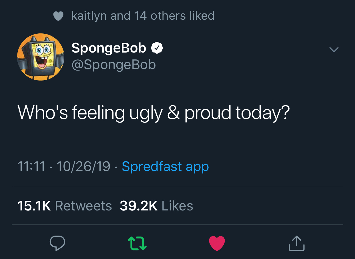 spongebob spongebob-memes spongebob text: kaitlyn and 14 others liked SpongeBob @SpongeBob Whols feeling ugly & proud today? 11:11 • 10/26/19 • 15.1K Retweets Spredfast app Likes 39.2K 
