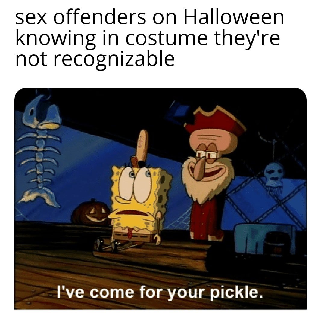 spongebob spongebob-memes spongebob text: sex offenders on Halloween knowing in costume they're not recognizable I've come for your pickle. 