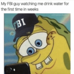 water-memes water text: My FBI guy watching me drink water for the first time in weeks  water
