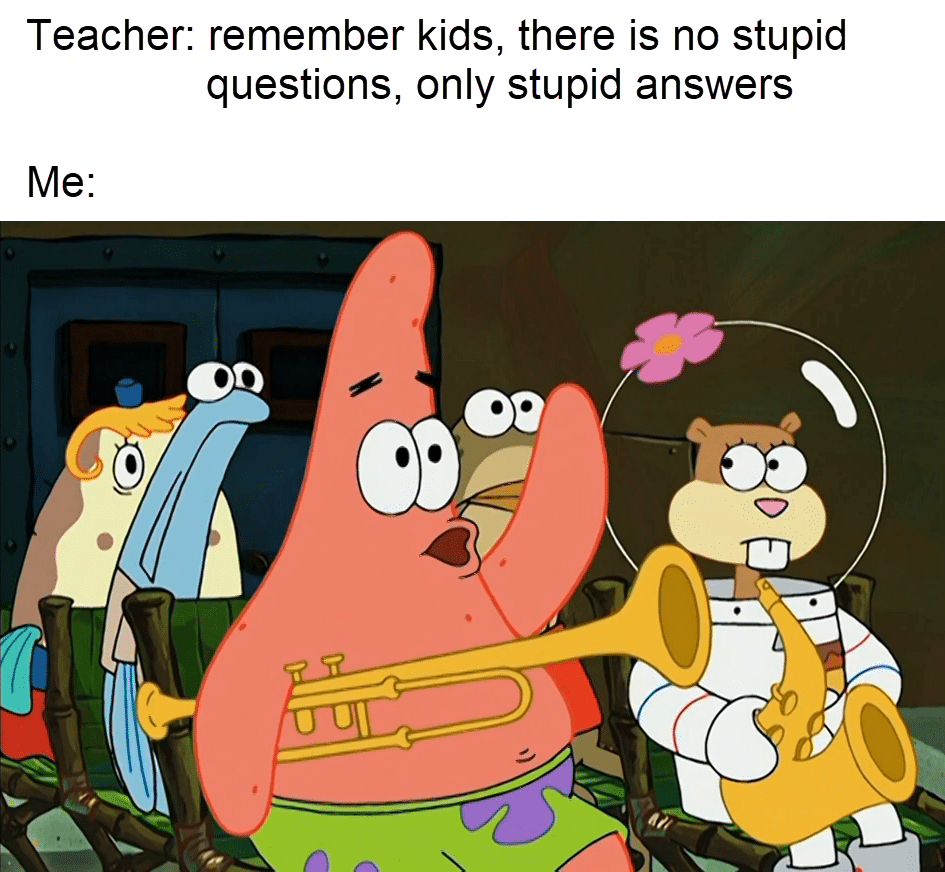 spongebob spongebob-memes spongebob text: Teacher: remember kids, there is no stupid questions, only stupid answers 09 