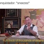 history-memes history text: Conquistador: *sneezes* FRANCE huhdreds of thousands of deaths AUSTIU  history