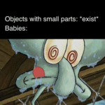 spongebob-memes spongebob text: Objects with small parts: *exist* Babies:  spongebob