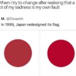 depression-memes depression text: When I try to change after realising that a lot of my sadness is my own fault @Owaahh M. In 1999, Japan redesigned its flag.  depression