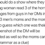 feminine-memes women text: mtv should do a show where they have a young woman read 3 of the horniest messages from guys in her DMS in front of the 3 men