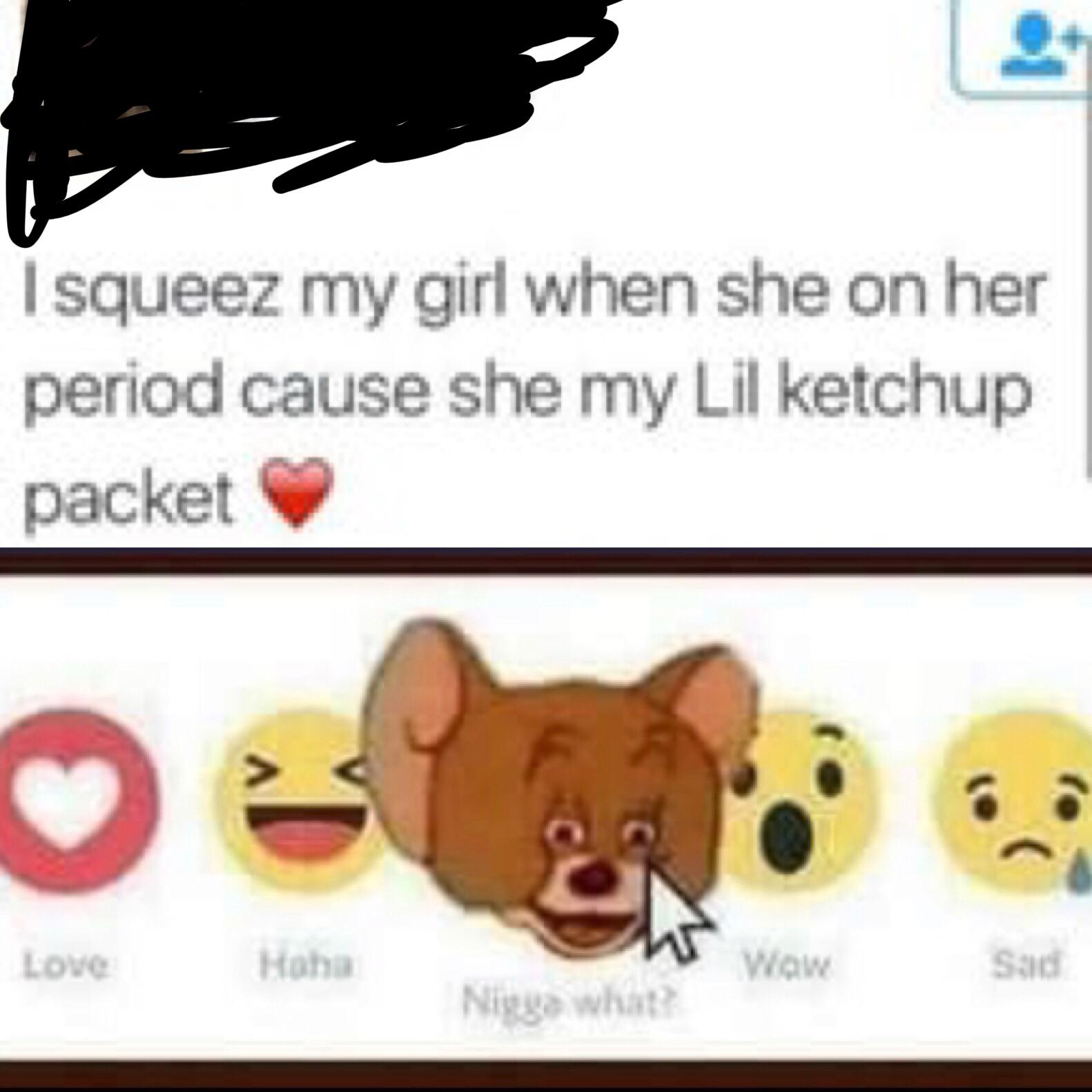 Dank Meme dank-memes cute text: I squeez my girl when she on her period cause she my Lil ketchup packet 