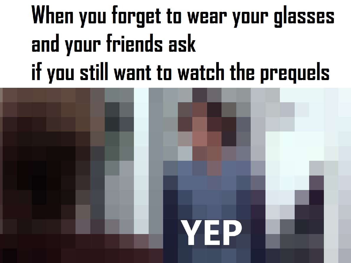 prequel-memes star-wars-memes prequel-memes text: When you forget to wear your glasses and your friends ask if you still want to watch the prequels YEP 