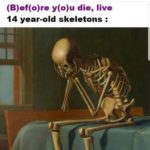 dank-memes cute text: (B)ef(o)re y(o)u die, live 14 year-old skeletons :  Dank Meme