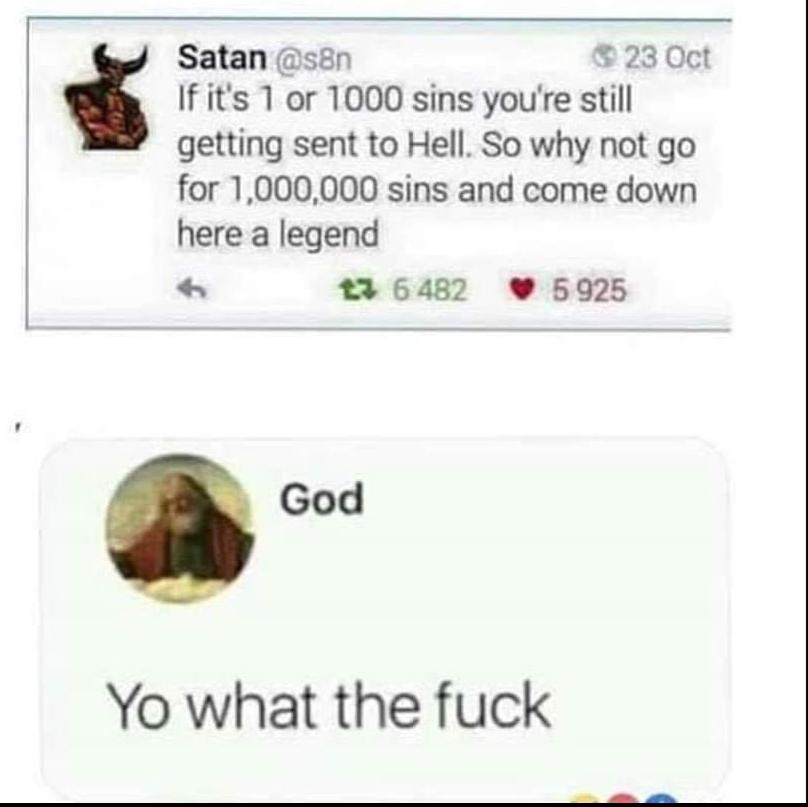 Dank Meme, God, Christian, Hell, Satan, Devil, Social Media other-memes dank text: Satan @s8n S 23 Oct If it's 1 or 1000 sins you're still getting sent to Hell. So why not go for 1.000,000 sins and come down here a legend 6482 5925 God Yo what the fuck 