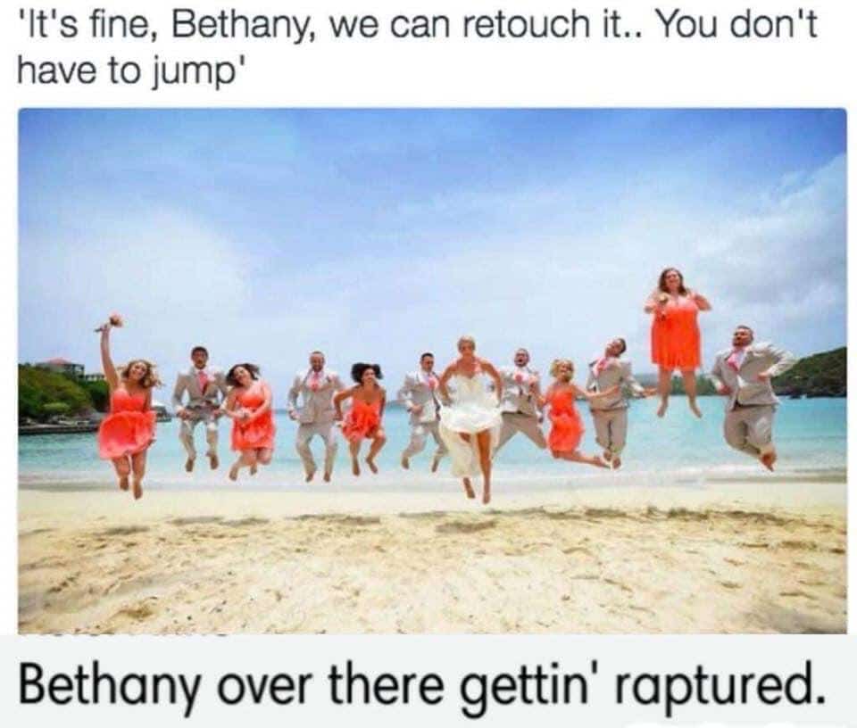 christian christian-memes christian text: 'It's fine, Bethany, we can retouch it.. You don't have to jump' Bethany over there gettin' raptured. 