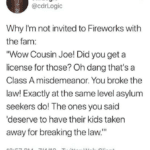 political-memes political text: .04. cdrLogic @cdrLogic Why 11m not invited to Fireworks with the fam: "Wow Cousin Joe! Did you get a license for those? Oh dang that