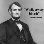 history-memes history text: "Walk away, bitch" - Gabe Lincoln  history