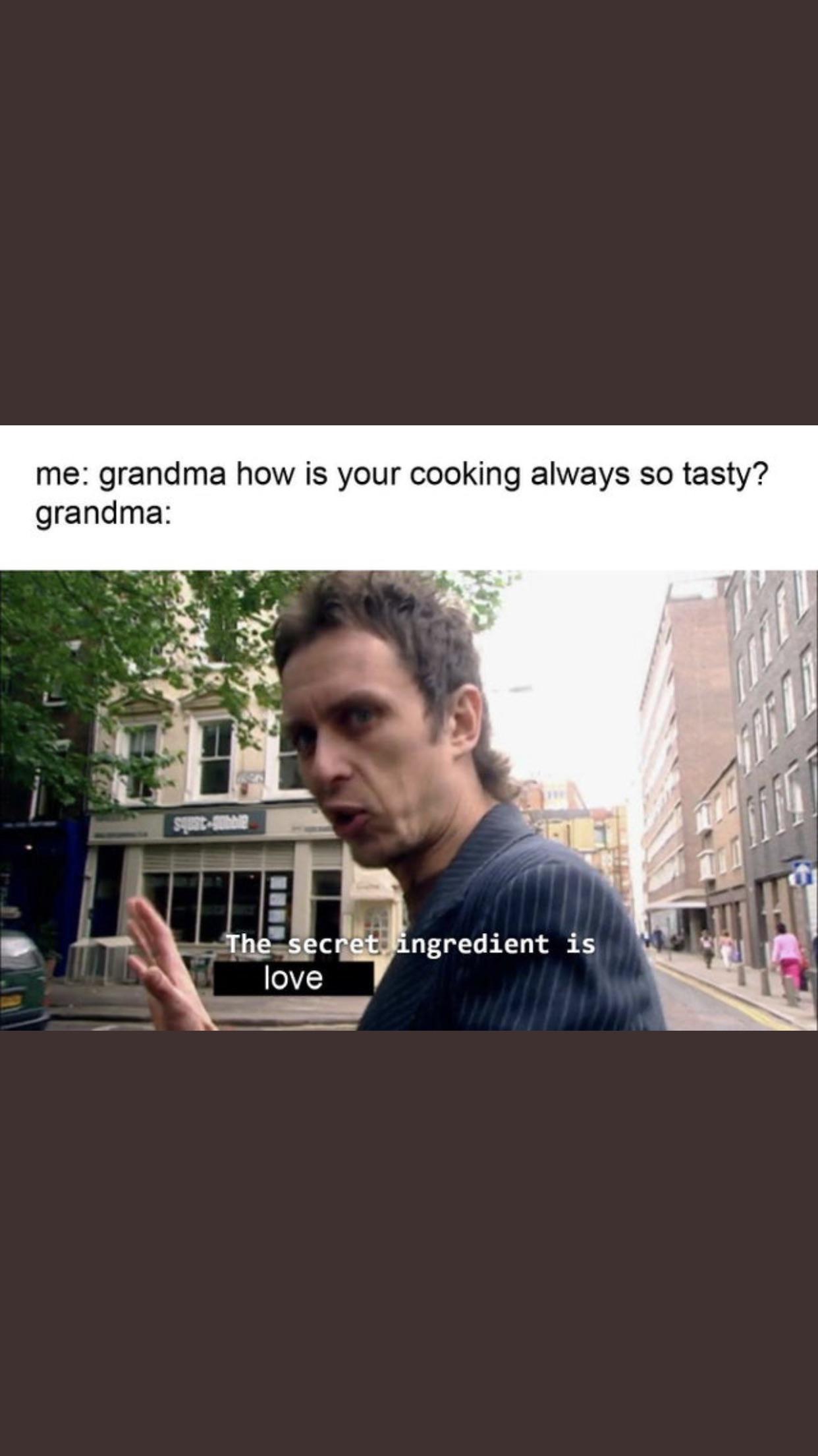 cute wholesome-memes cute text: me: grandma how is your cooking always so tasty? grandma: love ngredient is 