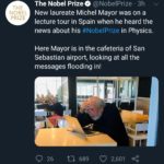 wholesome-memes cute text: THE NOBEL PRIZE Here Mayor is in the cafeteria of San Sebastian airport, looking at all the messages flooding in! 689 The Nobel Prize O @NobelPrize • 3h New laureate Michel Mayor was on a lecture tour in Spain when he heard the news about his #NobelPrize in Physics. 0 26 O 2,601 <  cute