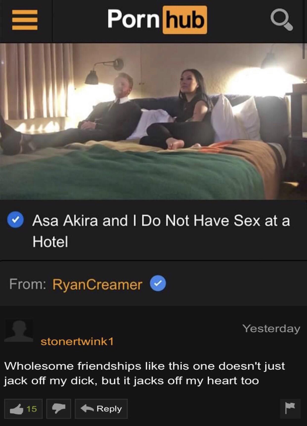cute wholesome-memes cute text: Porn hub 1 @ Asa Akira and I Do Not Have Sex at a Hotel From: RyanCreamer @ Yesterday stonertwinkl Wholesome friendships like this one doesn't just jack off my dick, but it jacks off my heart too 15 •r. Reply 