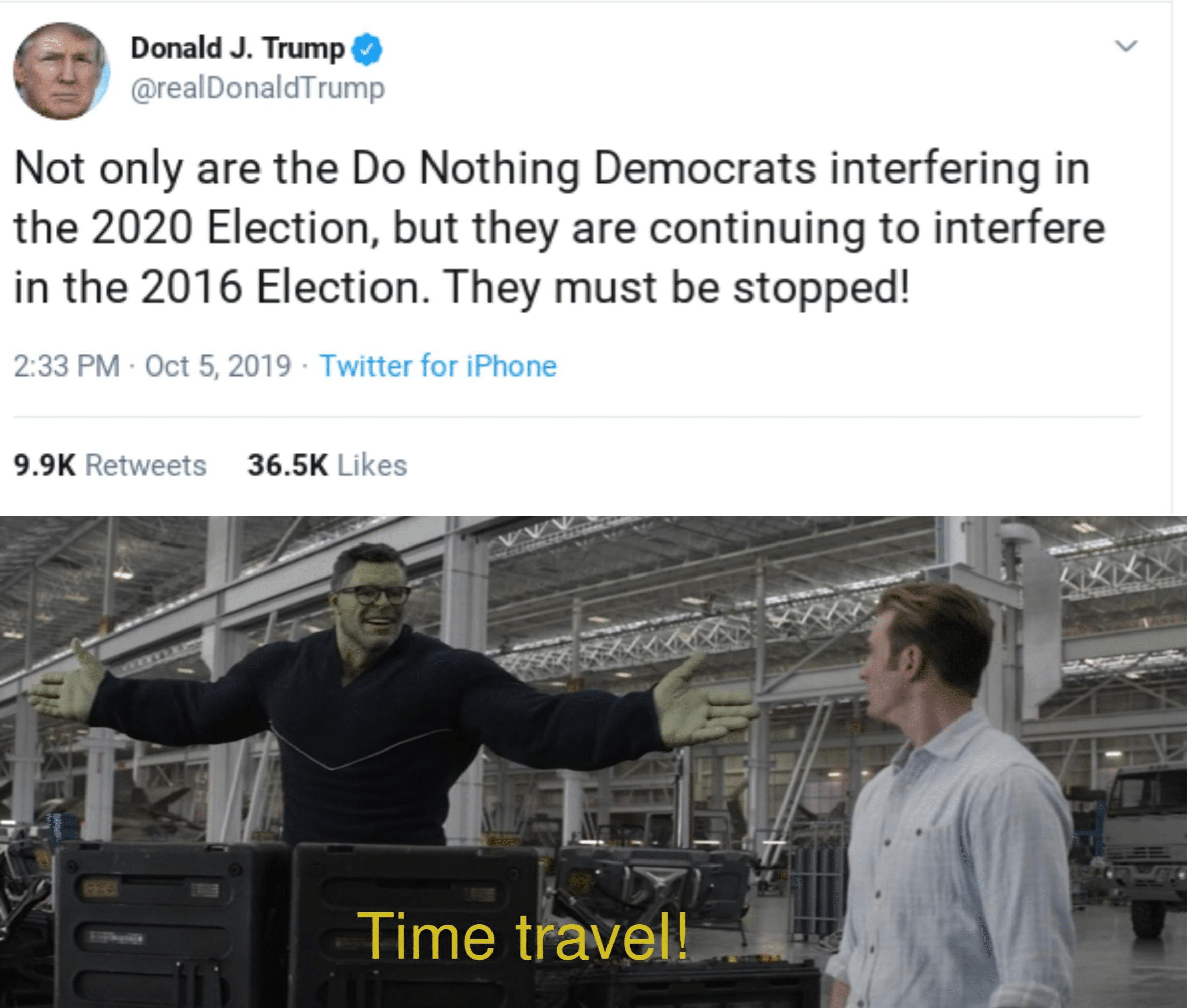 political political-memes political text: Donald J. Trump @realDonaldTrump Not only are the Do Nothing Democrats interfering in the 2020 Election, but they are continuing to interfere in the 2016 Election. They must be stopped! 2:33 PM Oct 5, 2019 Twitter for iPhone Likes 9.9K 36.5K Time travel! 