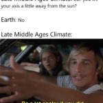 history-memes history text: Late Middle Ages Climate: can you tilt your axis a little away from the sun? Earth: No Late Middle Ages Climate: Be a lot cooler if you did  history