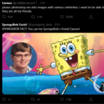 wholesome-memes cute text: Carson @CallMeCarsonYT 2 lh please photoshop me into images with various celebrities. I want to be able to say they are all my friends. 0 824 1.4K C) 39.8K SpongeBob Facts! @spongbob_facts • 21h SPONGEBOB FACT: You can be SpongeBob