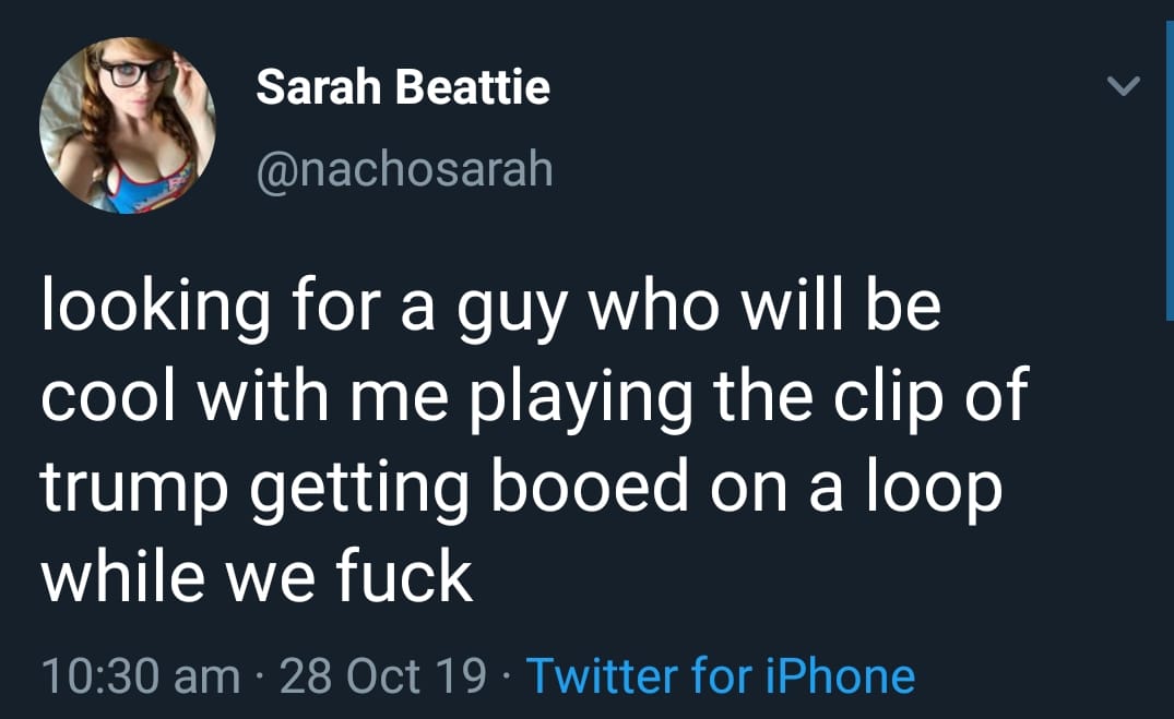 political political-memes political text: Sarah Beattie @nachosarah looking for a guy who will be cool with me playing the clip of trump getting booed on a loop while we fuck 10:30 am • 28 Oct 19 • Twitter for iPhone 