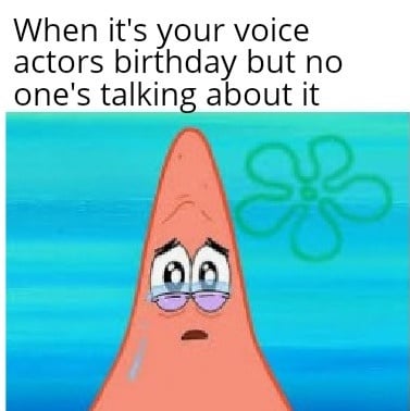 spongebob spongebob-memes spongebob text: When it's your voice actors birthday but no one's talking about it 