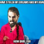 game-of-thrones-memes game-of-thrones text: YOU HAVE STOLEN MY DRUMS AND MY KHALEESI HOW  game-of-thrones