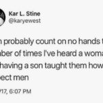 feminine-memes women text: Kar L. Stine @karyewest I can probably count on no hands the number of times live heard a woman say having a son taught them how to respect men 10/11/17, 6:07 PM  women