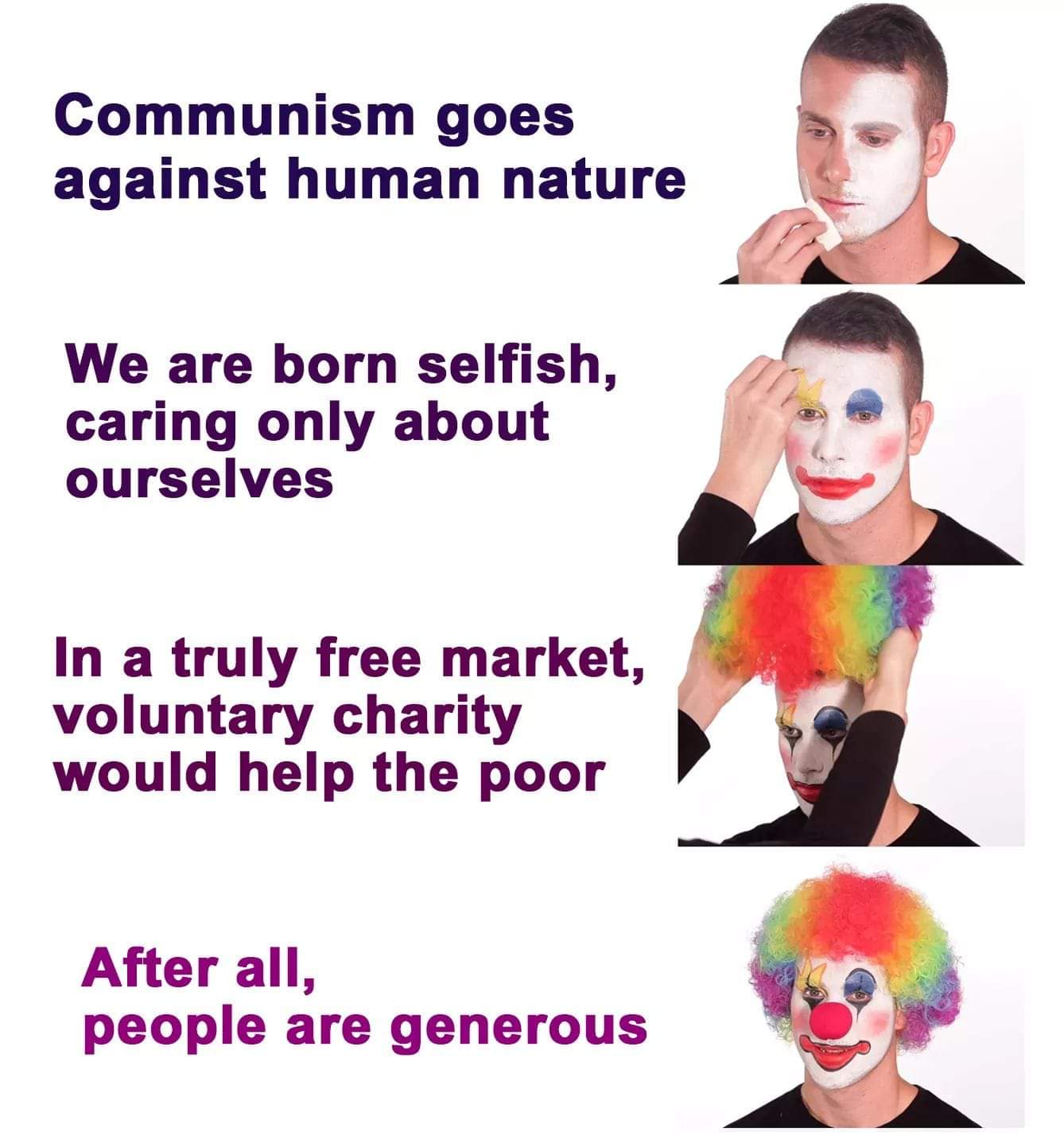political political-memes political text: Communism goes against human nature We are born selfish, caring only about ourselves In a truly free market, voluntary charity would help the poor After all, people are generous 