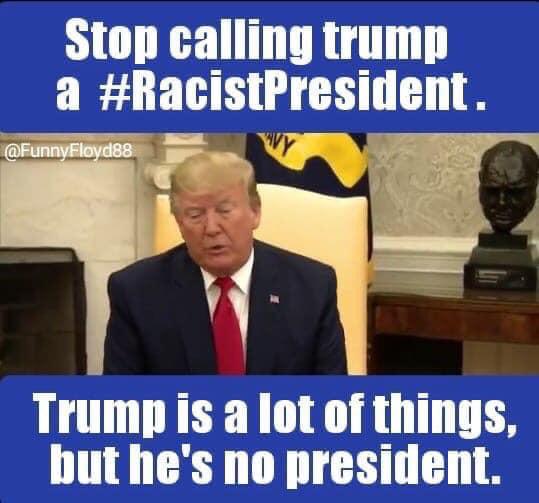 political boomer-memes political text: Stop calling trump a #RacistPresident. Trump is a lot of things, but he's no president. 