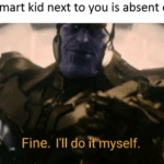 avengers-memes thanos text: When the smart kid next to you is absent on test day _ Fine. I