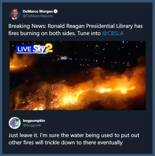 political political-memes political text: DeMarco Morgan @DeMarcoReports Breaking News: Ronald Reagan Presidential Library has fires burning on both sides. Tune into @CBSLA LIVE @bogpunk Just leave it. I'm sure the water being used to put out other fires will trickle down to there eventually 