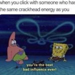 spongebob-memes spongebob text: when you click with someone who has the same crackhead energy as you you