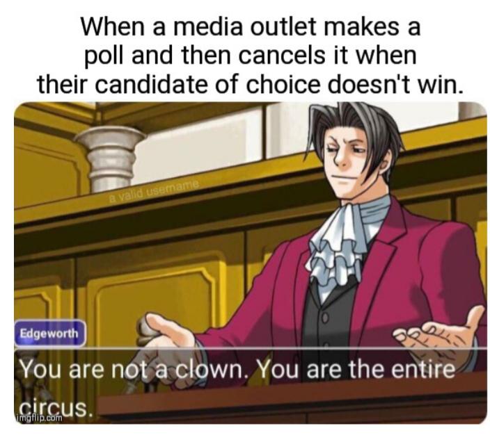 political yang-memes political text: When a media outlet makes a poll and then cancels it when their candidate of choice doesn't win. You are nova clown. You are the Girgus. 