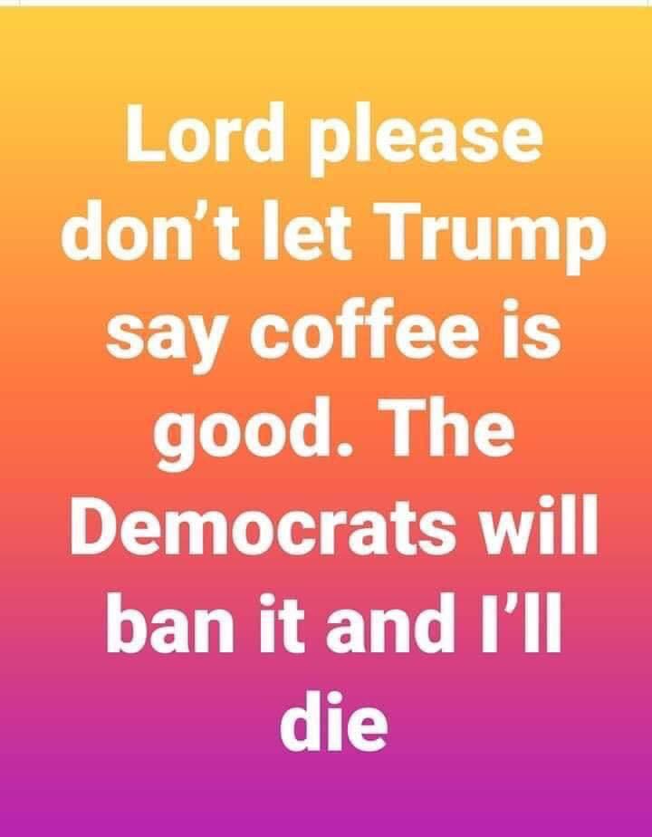 political political-memes political text: Lord please don't let Trump say coffee is good. The Democrats will ban it and I'll die 